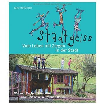 Stadtgeiss: Vom Leben mit Ziegen in der Stadt Werken, Kochen, Gestalten und Gärtnern im urbanen Raum