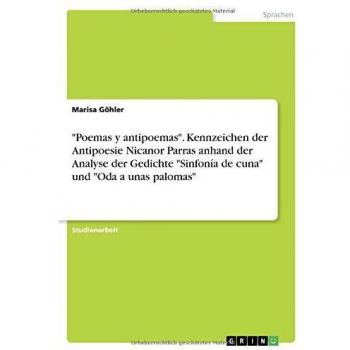 Poemas y antipoemas. Kennzeichen der Antipoesie Nicanor Parras anhand der Analyse der Gedichte Sinfonía de cuna und Oda a unas palomas