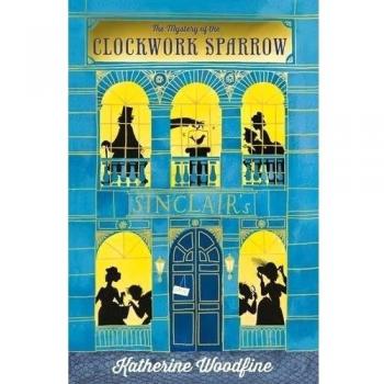 The Clockwork Sparrow (Sinclair's Mysteries) by Katherine Woodfine Book The