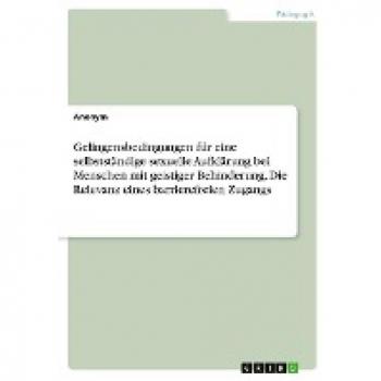 Anonymous: Gelingensbedingungen für eine selbstständige sexuelle Aufklärung bei Menschen mit geistiger Behinderung. Die Relevanz eines barrierefreien Zugangs
