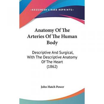 Anatomy Of The Arteries Of The Human Body: Descriptive And Surgical, With The Descriptive Anatomy Of The Heart (1862)