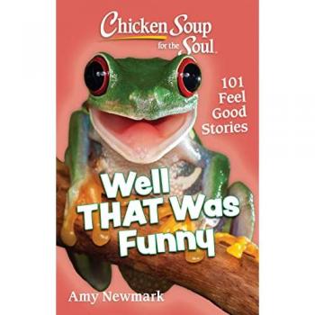 Chicken Soup for the Soul : Well That Was Funny: 101 Feel Good Stories, by Amy Newmark