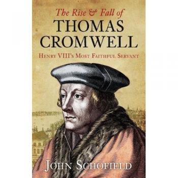 The Rise &amp: Fall of Thomas Cromwell: Henry Viii's Most Faithful Servant