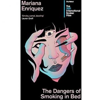 Mariana Enriquez The Dangers Of Smoking In Bed: Stories