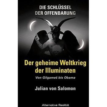 Die Schlüssel der Offenbarung: Der geheime Weltkrieg der Illuminaten: Von Gilgameš bis Obama: Von GilgameS bis Obama