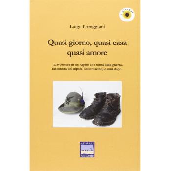 Quasi giorno, quasi cena, quasi amore. L'avventura di un alpino che torna dalla guerra, raccontata dal nipote, sessantacinque anni dopo