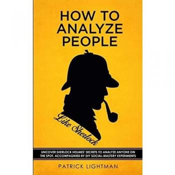 How to Analyze People like Sherlock: Uncover Sherlock Holmes' Secrets to Analyze Anyone on the Spot. Accompanied by DIY social-mastery experiments.