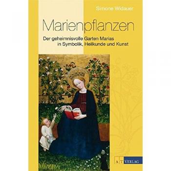 Marienpflanzen: Der geheimnisvolle Garten Marias in Symbolik, Heilkunde und Kunst