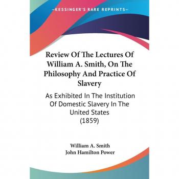 Review Of The Lectures Of William A. Smith, On The Philosophy And Practice Of Slavery: As Exhibited In The Institution Of Domestic Slavery In The United States (1859)