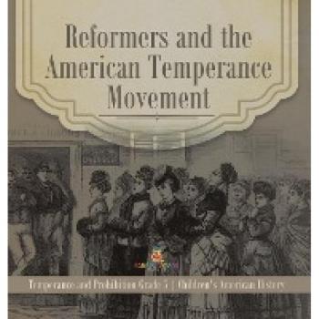 Reformers and the American Temperance Movement Temperance and Prohibition Grade 5 Children's American History