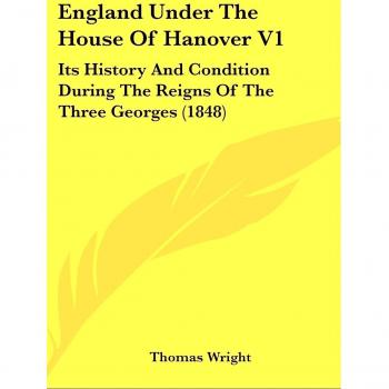 England Under The House Of Hanover V1: Its History And Condition During The Reigns Of The Three Georges
