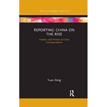 Reporting China on the Rise: Habitus and Prisms of China Correspondents (Routledge Focus on Communication and Society)