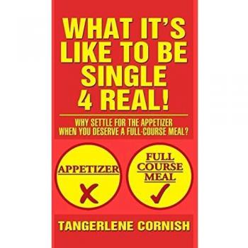 What It's Like to Be Single 4 Real!: Why Settle for the Appetizer When You Deserve a Full-Course Meal?
