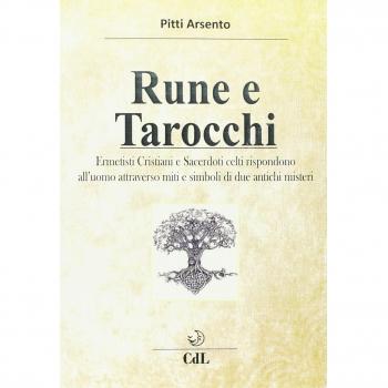 Rune e tarocchi. Ermetisti cristiani e sacerdoti celti rispondono all'uomo attraverso miti e simboli di due antichi misteri