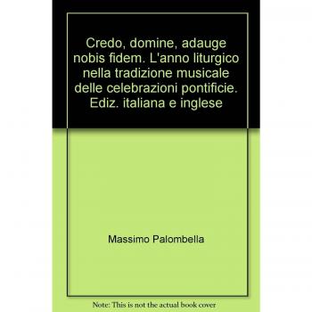 Credo, domine, adauge nobis fidem. L'anno liturgico nella tradizione musicale delle celebrazioni pontificie. Ediz. italiana e inglese