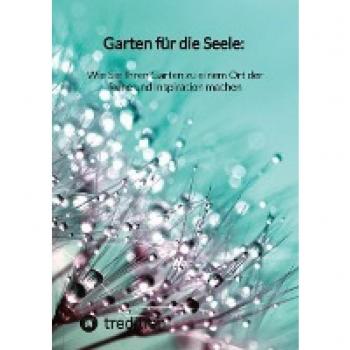 Garten für die Seele: Wie Sie Ihren Garten zu einem Ort der Ruhe und Inspiration machen