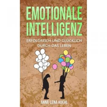 Emotionale Intelligenz erfolgreich & glücklich durch das Leben: Sorgen Sie für ein hochwertiges Leben voller Emotionen. Mit hohem EQ die Resilienz steigern, Stress bewältigen & Gelassenheit lernen