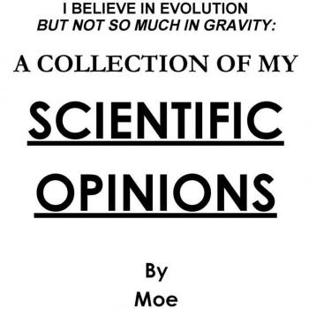 I Believe In Evolution But Not So Much In Gravity: A Collection Of My Scientific Opinions