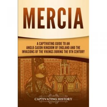 Mercia: A Captivating Guide to an Anglo-Saxon Kingdom of England and the Invasions of the Vikings during the 9th Century (Exploring England's Past)