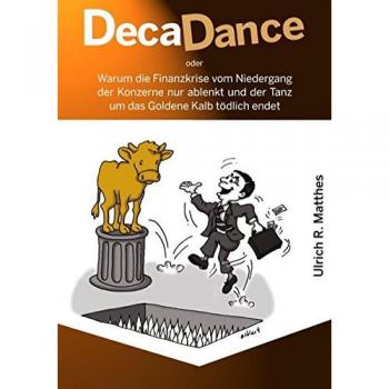 Matthes, Ulrich R. Decadance: Warum Die Finanzkrise Vom Niedergang Der Konzerne Nur Ablenkt Und Der Tanz Um Das Goldene Kalb Tödlich Endet