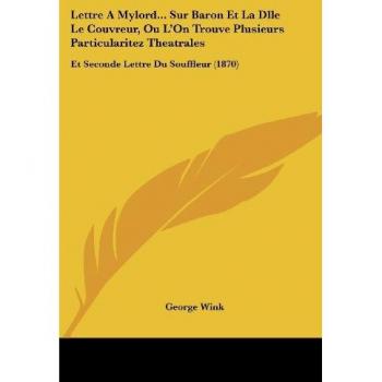 Lettre A Mylord... Sur Baron Et La Dlle Le Couvreur, Ou L'On Trouve Plusieurs Particularitez Theatrales: Et Seconde Lettre Du Souffleur (1870)