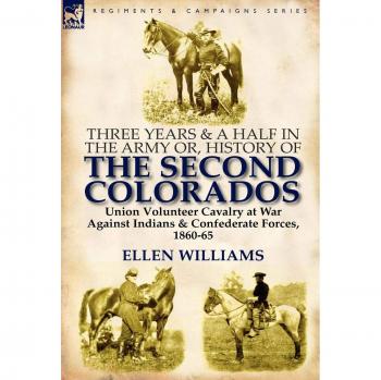 Three Years and a Half in the Army Or, History of the Second Colorados-Union Volunteer Cavalry at War Against Indians & Confederate Forces, 1860-65