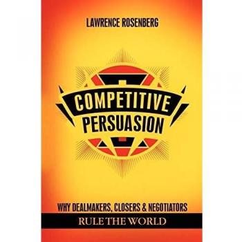 COMPETITIVE PERSUASION: Why Dealmakers, Closers and Negotiators Rule the World