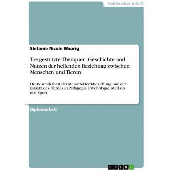 Tiergestützte Therapien. Geschichte und Nutzen der heilenden Beziehung zwischen Menschen und Tieren