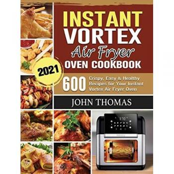 Instant Vortex Air Fryer Oven Cookbook 2021: 600 Crispy, Easy & Healthy Recipes
