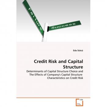Credit Risk and Capital Structure: Determinants of Capital Structure Choice and The Effects of Company's Capital Structure Characteristics on Credit Risk