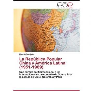 La República Popular China y América Latina (1951-1989): Una mirada multidimensional a las interacciones en un contexto de Guerra Fría: los casos de Chile, Colombia y Perú