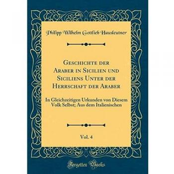 Geschichte der Araber in Sicilien und Siciliens Unter der Herrschaft der Araber, Vol. 4: In Gleichzeitigen Urkunden von Diesem Volk Selbst; Aus dem Italienischen