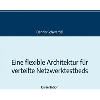 Eine flexible Architektur für verteilte Netzwerktestbeds: Genehmigte Dissertation