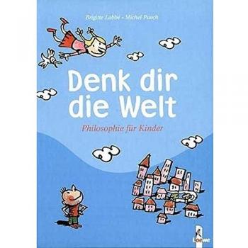 Denk dir die Welt: Philosophie für Kinder