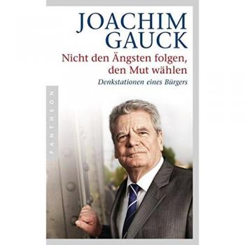 Joachim Gauck Nicht Den Ängsten Folgen, Den Mut Wählen: Denkstationen Eines Bürgers