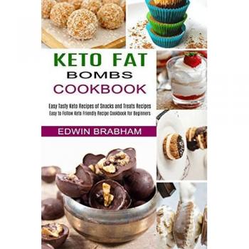 Keto Fat Bombs Cookbook: Easy to Follow Keto Friendly Recipe Cookbook for Beginners (Easy Tasty Keto Recipes of Snacks and Treats Recipes)