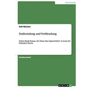 Entfremdung und Verblendung: Robert Musils Roman Der Mann ohne Eigenschaften in Lesart der kritischen Theorie