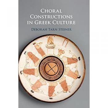 Choral Constructions: The Chorus in Archaic and Early Classical Greek Culture