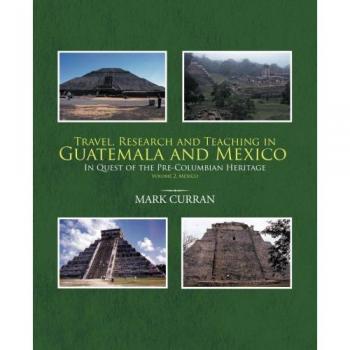Travel, Research and Teaching in Guatemala and Mexico: In Quest of the Pre-Columbian Heritage Volume 2. Mexico