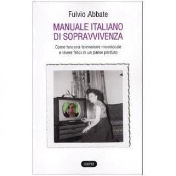 Manuale italiano di sppravvivenza. Come fare una televisione monolocale e vivere felici in un paese perduto