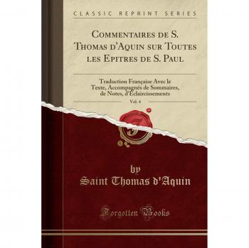 Commentaires de S. Thomas d'Aquin sur Toutes les Epitres de S. Paul, Vol. 4: Traduction Française Avec le Texte, Accompagnés de Sommaires, de Notes, d'Éclaircissements