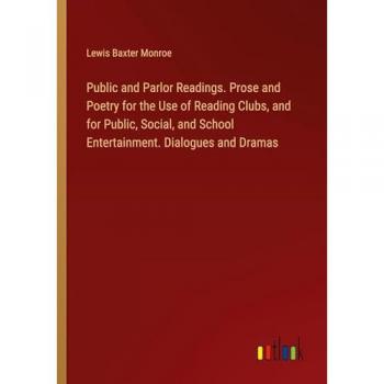 Public and Parlor Readings. Prose and Poetry for the Use of Reading Clubs, and for Public, Social, and School Entertainment. Dialogues and Dramas