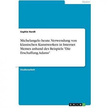 Michelangelo heute. Verwendung von klassischen Kunstwerken in Internet Memes anhand des Beispiels Die Erschaffung Adams