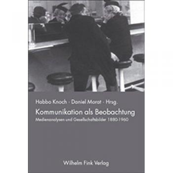 Kommunikation als Beobachtung. Medienwandel und Gesellschaftsbilder 1880-1960