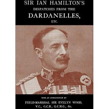Sir Ian Hamilton's Despatches From the Dardanlles, Etc.
