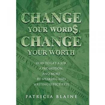 Change Your Words, Change Your Worth: How to Get a Job, a Promotion, and More by Speaking and Writing Effectively