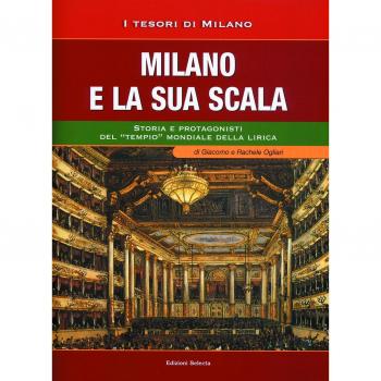 Milano e la sua Scala. Storia e protagonisti del «tempio» mondiale della lirica