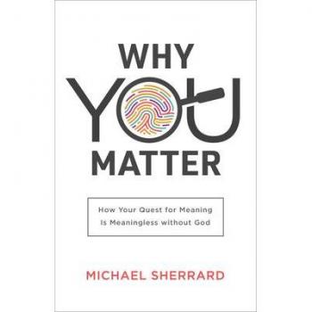 Why You Matter How Your Quest for Meaning Is Meaningless without God by Michael Sherrard QC