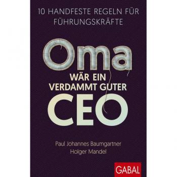 Baumgartner, Paul Johannes Oma Wär Ein Verdammt Guter Ceo: 10 Handfeste Regeln Für Führungskräfte (Dein Business)