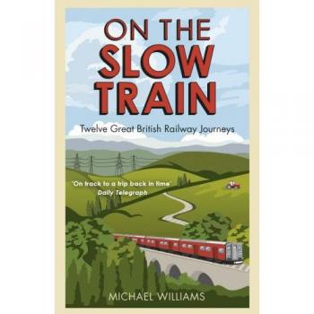 On The Slow Train: Twelve Great British Railway Journeys